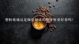 塑料玻璃还是陶瓷制成的咖啡杯更好看吗？