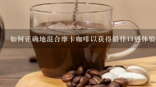 如何正确地混合摩卡咖啡以获得最佳口感体验？