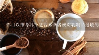 你可以推荐几个适合素食者或对乳制品过敏的人的食物吗？