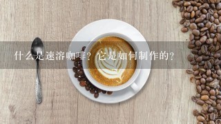 什么是速溶咖啡？它是如何制作的？