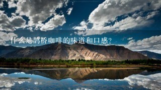 什么是鹊桥咖啡的味道和口感？